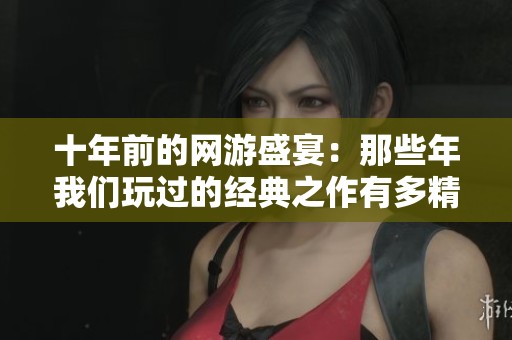 十年前的网游盛宴：那些年我们玩过的经典之作有多精彩