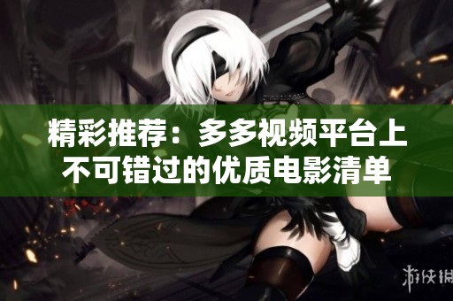 精彩推荐：多多视频平台上不可错过的优质电影清单