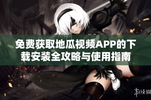 免费获取地瓜视频APP的下载安装全攻略与使用指南