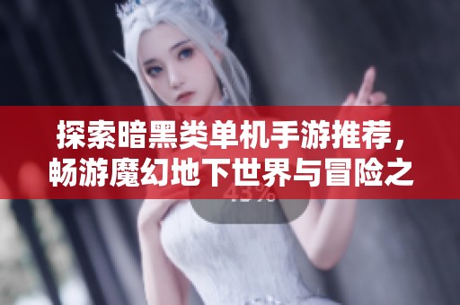 探索暗黑类单机手游推荐，畅游魔幻地下世界与冒险之旅