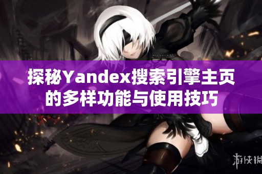 探秘Yandex搜索引擎主页的多样功能与使用技巧