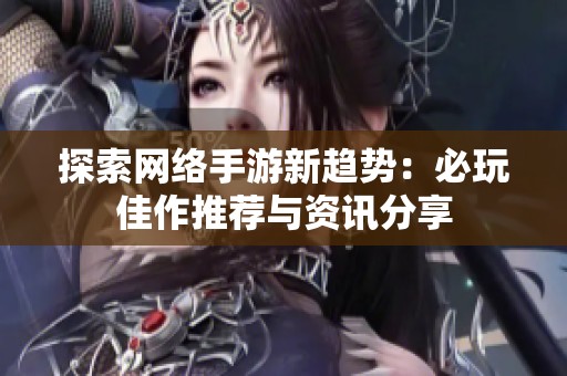 探索网络手游新趋势：必玩佳作推荐与资讯分享
