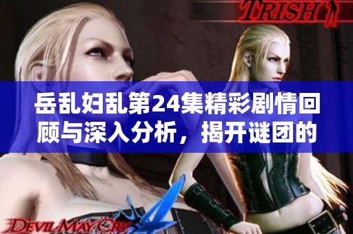 岳乱妇乱第24集精彩剧情回顾与深入分析，揭开谜团的真相