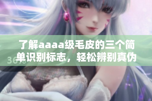 了解aaaa级毛皮的三个简单识别标志，轻松辨别真伪