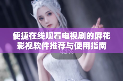 便捷在线观看电视剧的麻花影视软件推荐与使用指南