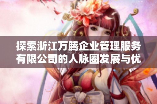 探索浙江万腾企业管理服务有限公司的人脉圈发展与优势分析