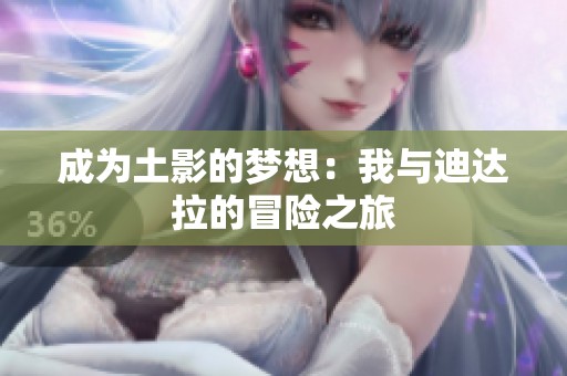 成为土影的梦想：我与迪达拉的冒险之旅