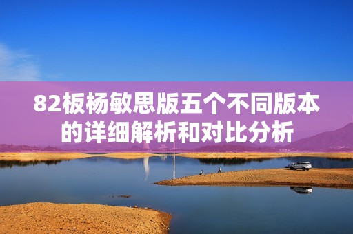 82板杨敏思版五个不同版本的详细解析和对比分析