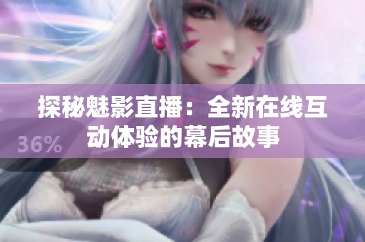 探秘魅影直播：全新在线互动体验的幕后故事