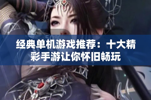 经典单机游戏推荐：十大精彩手游让你怀旧畅玩