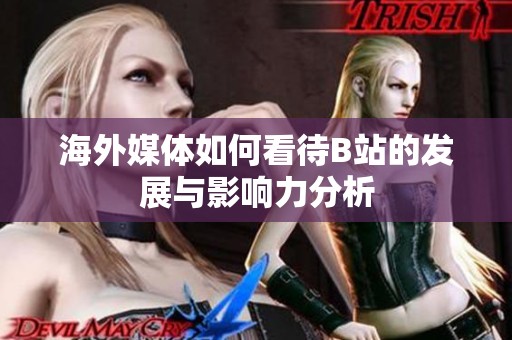 海外媒体如何看待B站的发展与影响力分析