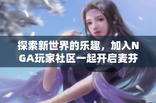探索新世界的乐趣，加入NGA玩家社区一起开启麦芬之旅