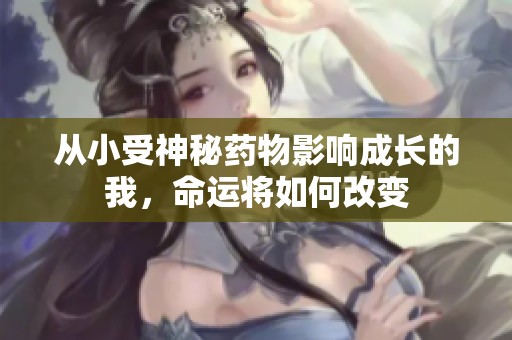 从小受神秘药物影响成长的我，命运将如何改变