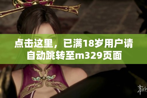 点击这里，已满18岁用户请自动跳转至m329页面