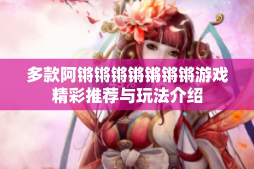 多款阿锵锵锵锵锵锵锵游戏精彩推荐与玩法介绍