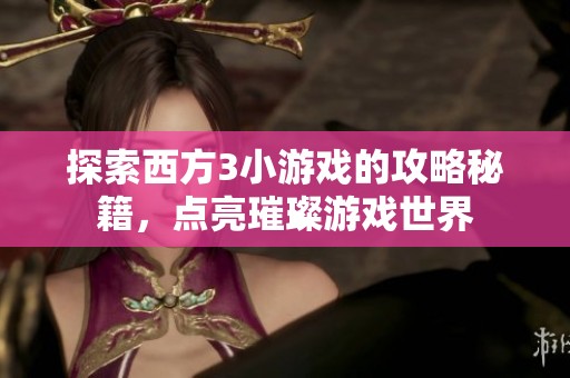 探索西方3小游戏的攻略秘籍，点亮璀璨游戏世界