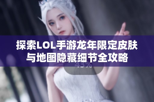 探索LOL手游龙年限定皮肤与地图隐藏细节全攻略