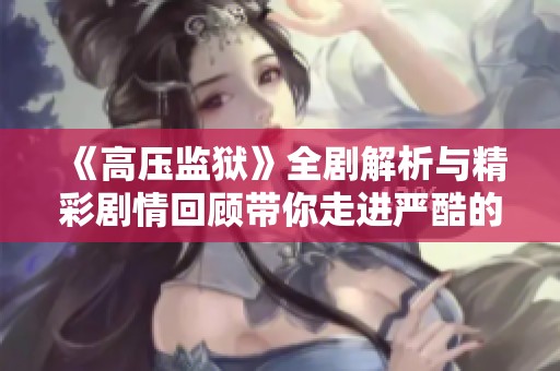 《高压监狱》全剧解析与精彩剧情回顾带你走进严酷的监狱生活