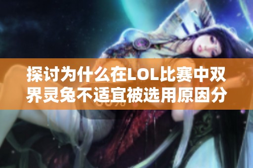 探讨为什么在LOL比赛中双界灵兔不适宜被选用原因分析