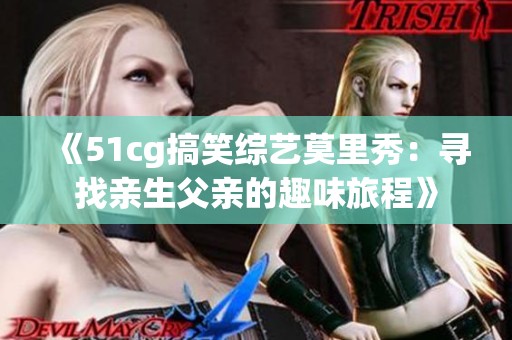 《51cg搞笑综艺莫里秀：寻找亲生父亲的趣味旅程》