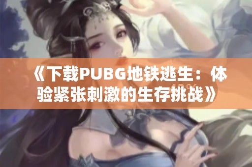 《下载PUBG地铁逃生：体验紧张刺激的生存挑战》