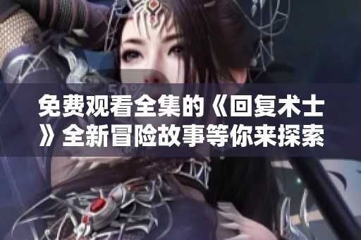 免费观看全集的《回复术士》全新冒险故事等你来探索