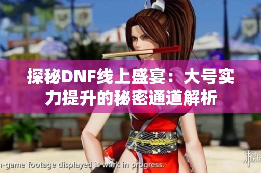 探秘DNF线上盛宴：大号实力提升的秘密通道解析