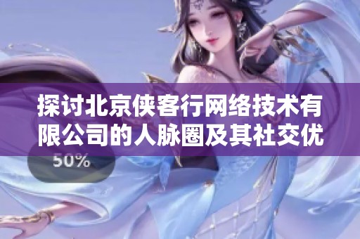 探讨北京侠客行网络技术有限公司的人脉圈及其社交优势