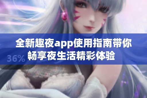 全新趣夜app使用指南带你畅享夜生活精彩体验  
