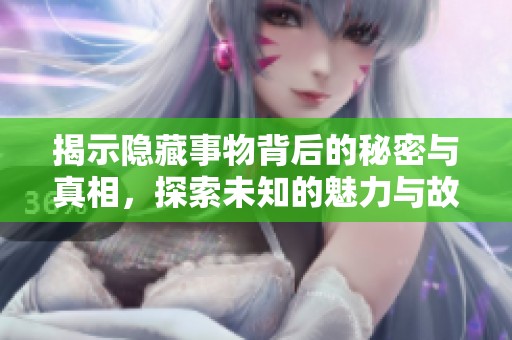 揭示隐藏事物背后的秘密与真相，探索未知的魅力与故事