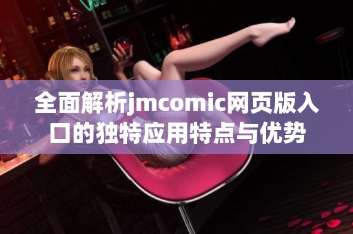 全面解析jmcomic网页版入口的独特应用特点与优势