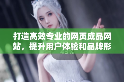 打造高效专业的网页成品网站，提升用户体验和品牌形象