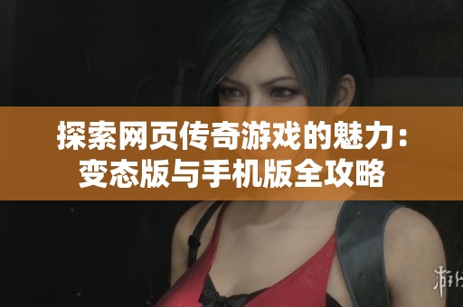 探索网页传奇游戏的魅力：变态版与手机版全攻略