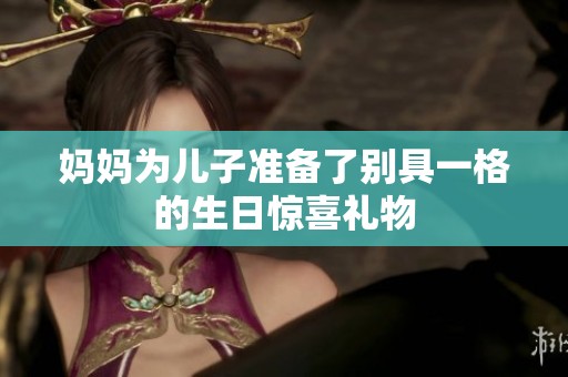 妈妈为儿子准备了别具一格的生日惊喜礼物