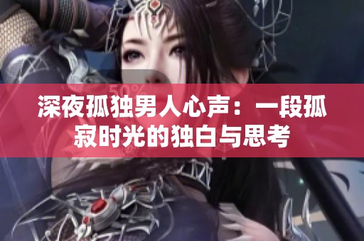 深夜孤独男人心声：一段孤寂时光的独白与思考