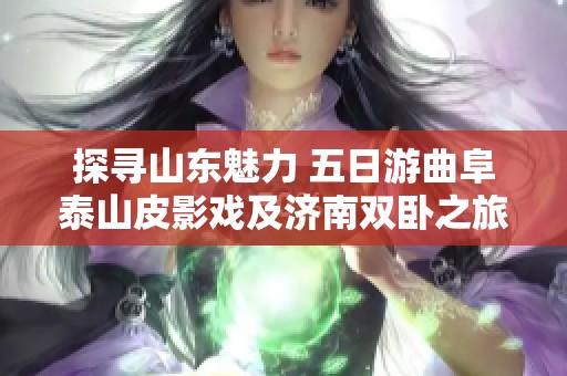 探寻山东魅力 五日游曲阜泰山皮影戏及济南双卧之旅