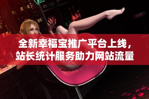 全新幸福宝推广平台上线，站长统计服务助力网站流量分析