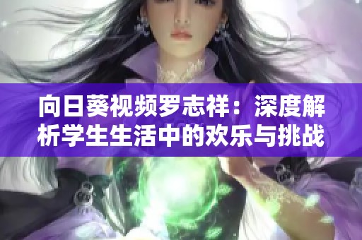 向日葵视频罗志祥：深度解析学生生活中的欢乐与挑战