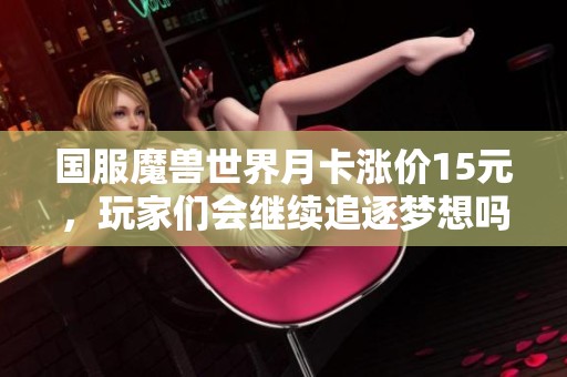 国服魔兽世界月卡涨价15元，玩家们会继续追逐梦想吗