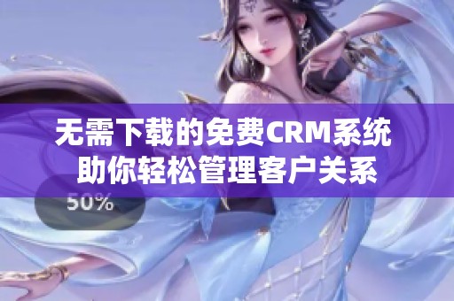 无需下载的免费CRM系统 助你轻松管理客户关系