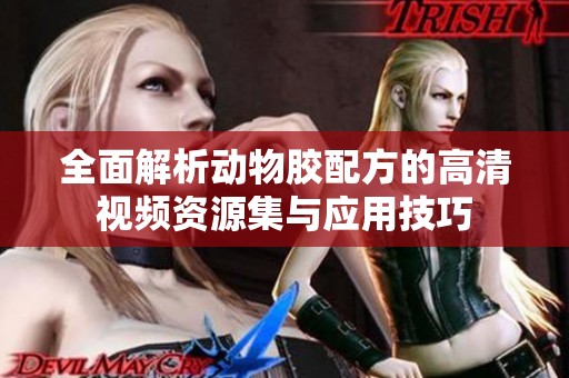 全面解析动物胶配方的高清视频资源集与应用技巧