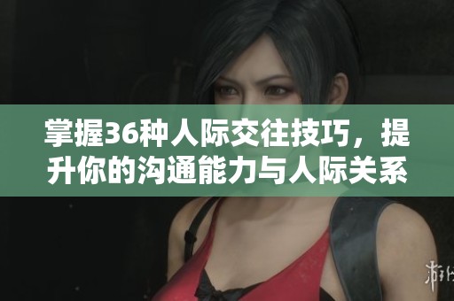 掌握36种人际交往技巧，提升你的沟通能力与人际关系
