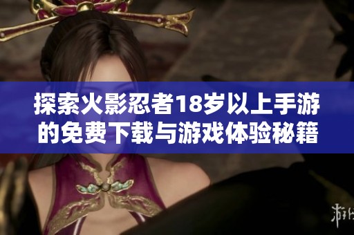 探索火影忍者18岁以上手游的免费下载与游戏体验秘籍