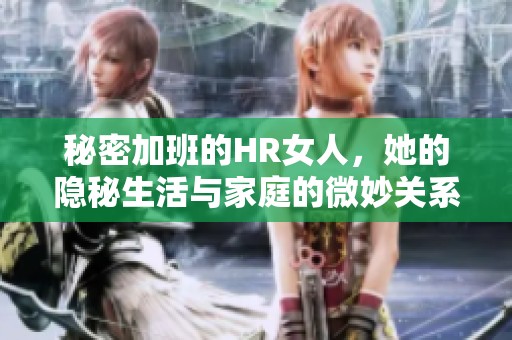 秘密加班的HR女人，她的隐秘生活与家庭的微妙关系