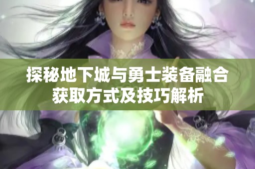 探秘地下城与勇士装备融合获取方式及技巧解析