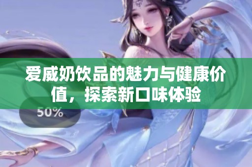爱威奶饮品的魅力与健康价值，探索新口味体验
