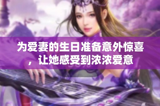 为爱妻的生日准备意外惊喜，让她感受到浓浓爱意