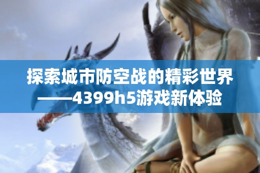 探索城市防空战的精彩世界——4399h5游戏新体验