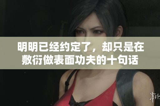 明明已经约定了，却只是在敷衍做表面功夫的十句话
