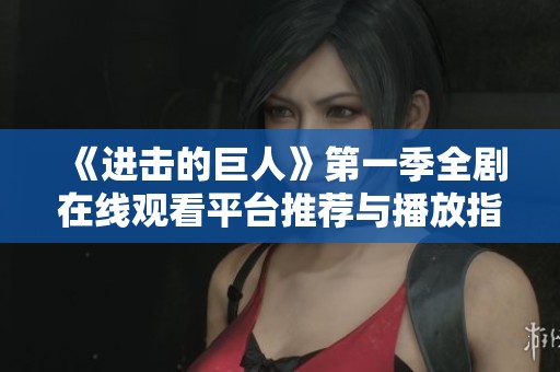 《进击的巨人》第一季全剧在线观看平台推荐与播放指南